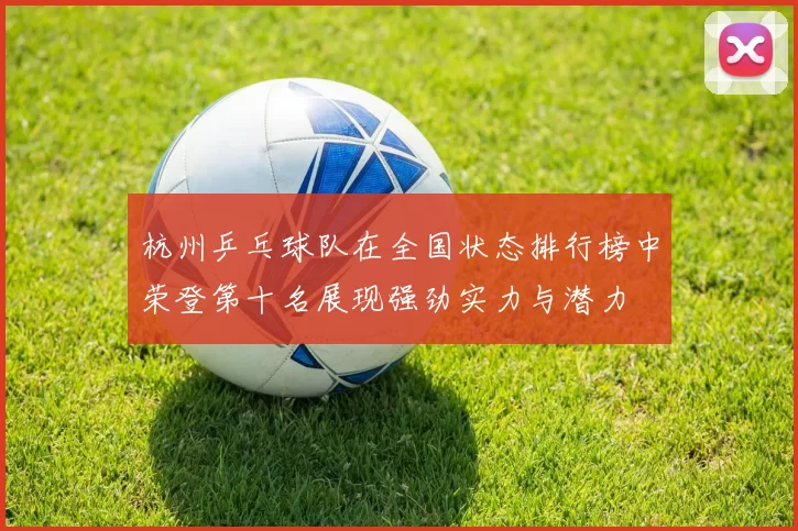 杭州乒乓球队在全国状态排行榜中荣登第十名展现强劲实力与潜力