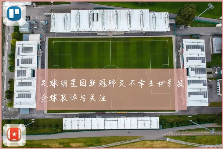 足球明星因新冠肺炎不幸去世引发全球哀悼与关注