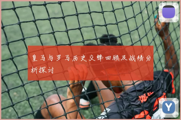 皇马与罗马历史交锋回顾及战绩分析探讨