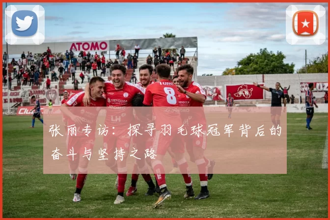 张丽专访：探寻羽毛球冠军背后的奋斗与坚持之路