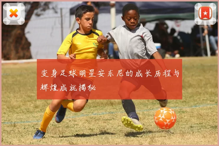 变身足球明星安东尼的成长历程与辉煌成就揭秘