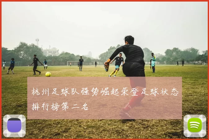 杭州足球队强势崛起荣登足球状态排行榜第二名