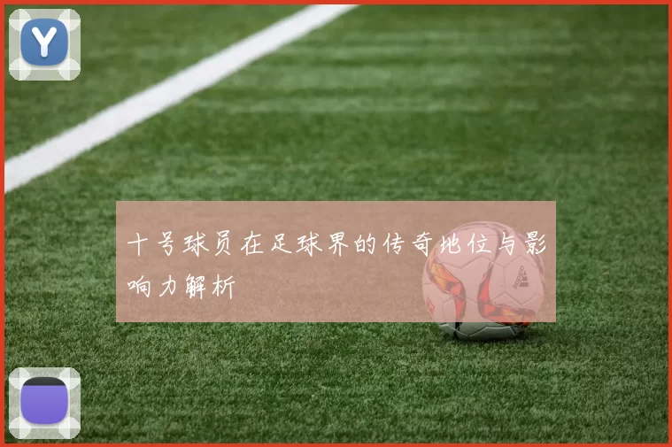 十号球员在足球界的传奇地位与影响力解析