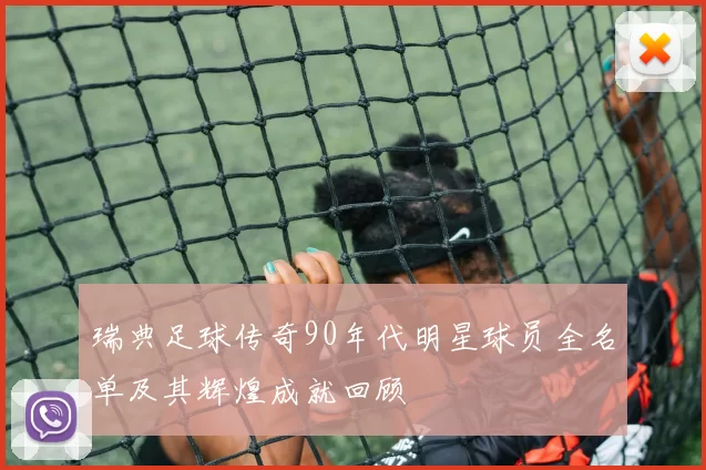瑞典足球传奇90年代明星球员全名单及其辉煌成就回顾