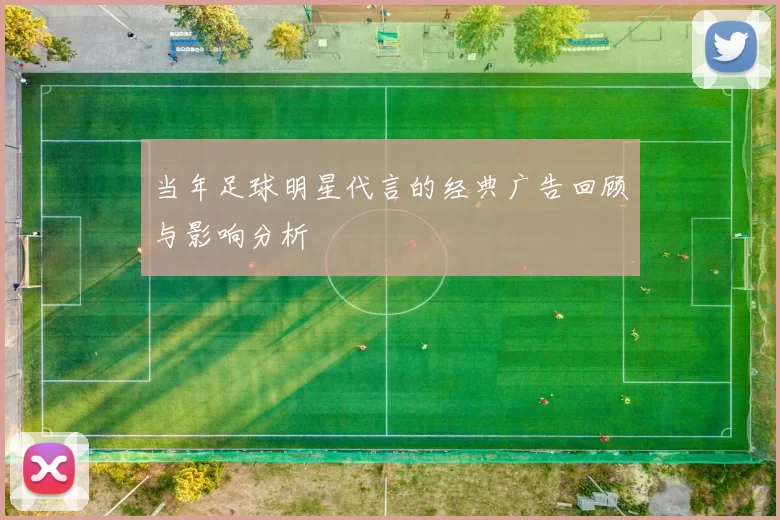 当年足球明星代言的经典广告回顾与影响分析