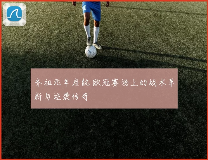 齐祖元年启航 欧冠赛场上的战术革新与逆袭传奇
