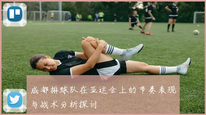 成都排球队在亚运会上的节奏表现与战术分析探讨