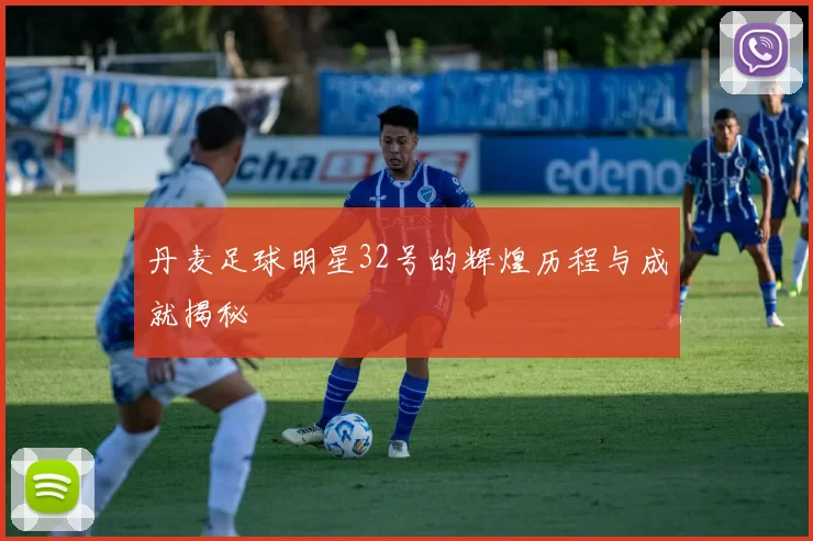 丹麦足球明星32号的辉煌历程与成就揭秘