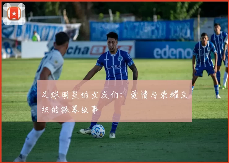足球明星的女友们：爱情与荣耀交织的银幕故事