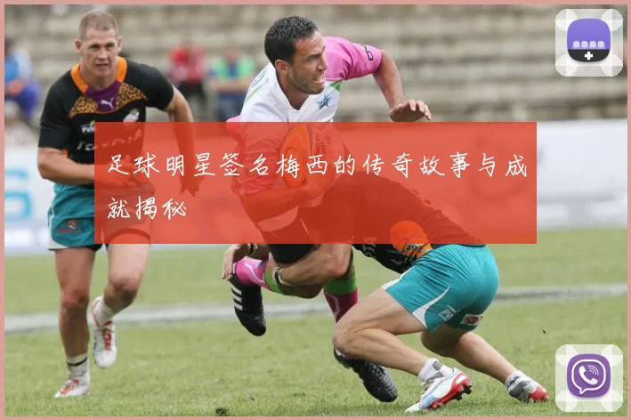 足球明星签名梅西的传奇故事与成就揭秘