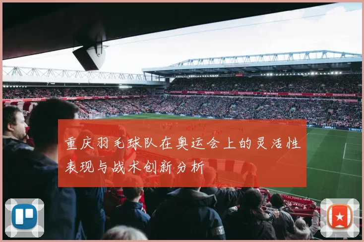 重庆羽毛球队在奥运会上的灵活性表现与战术创新分析