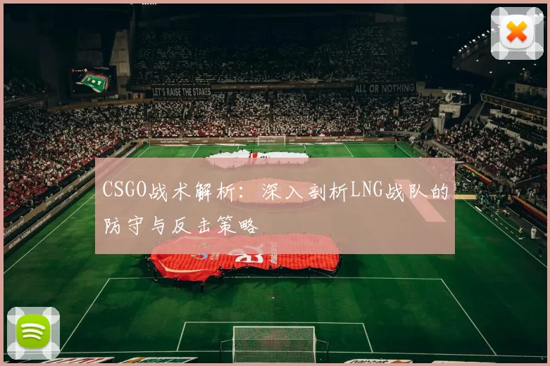 CSGO战术解析：深入剖析LNG战队的防守与反击策略