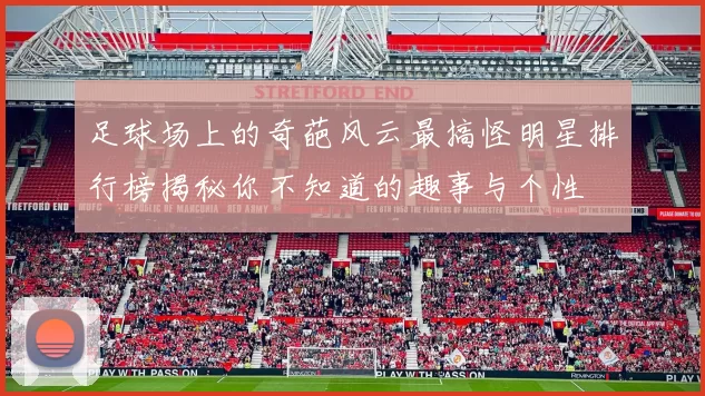 足球场上的奇葩风云最搞怪明星排行榜揭秘你不知道的趣事与个性
