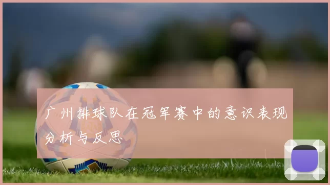 广州排球队在冠军赛中的意识表现分析与反思