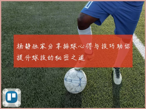 杨静独家分享排球心得与技巧助你提升球技的秘密之道