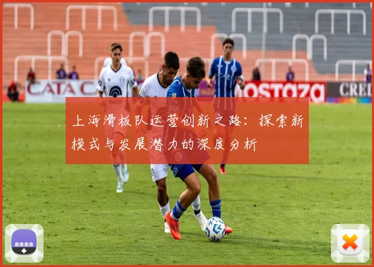 上海滑板队运营创新之路：探索新模式与发展潜力的深度分析