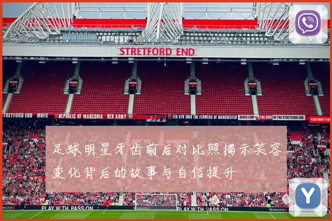 足球明星牙齿前后对比照揭示笑容变化背后的故事与自信提升