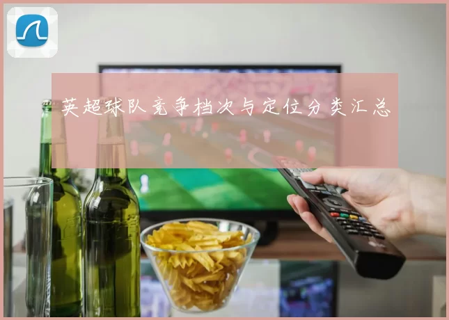 英超球队竞争档次与定位分类汇总