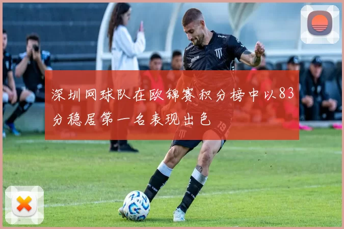 深圳网球队在欧锦赛积分榜中以83分稳居第一名表现出色
