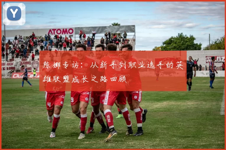 陈娜专访：从新手到职业选手的英雄联盟成长之路回顾