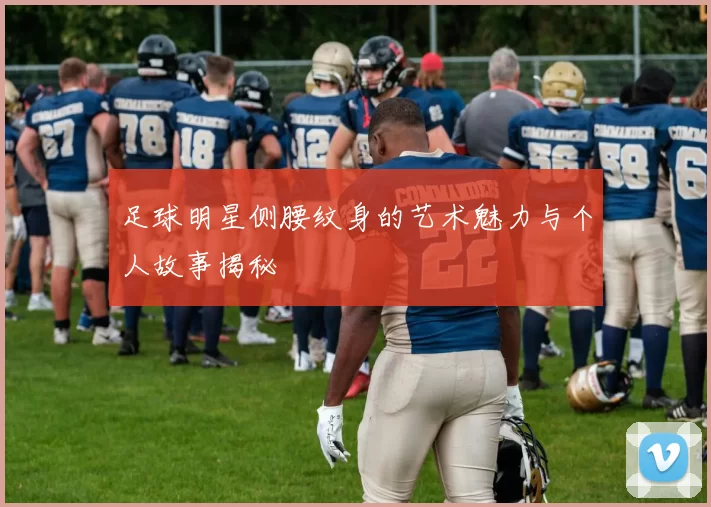 足球明星侧腰纹身的艺术魅力与个人故事揭秘