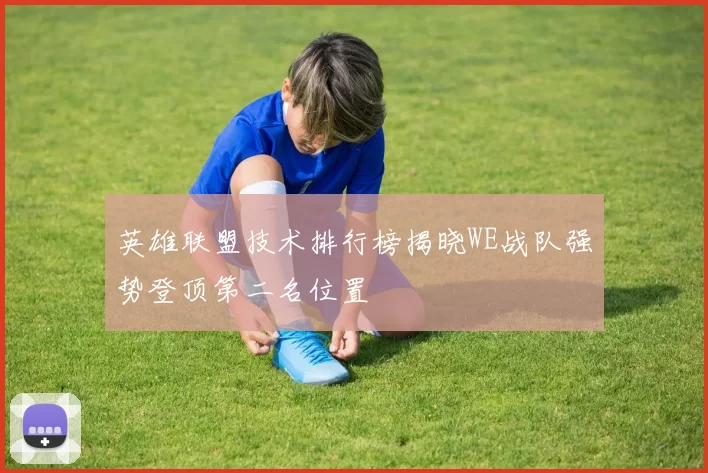 英雄联盟技术排行榜揭晓WE战队强势登顶第二名位置