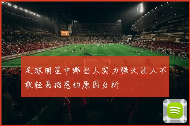 足球明星中哪些人实力强大让人不敢轻易招惹的原因分析