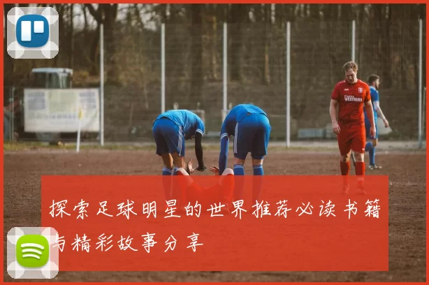 探索足球明星的世界推荐必读书籍与精彩故事分享