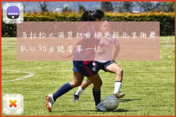 马拉松大满贯积分榜更新北京街舞队以96分稳居第一位