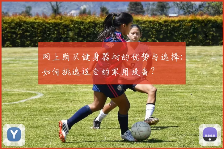 网上购买健身器材的优势与选择：如何挑选适合的家用设备？