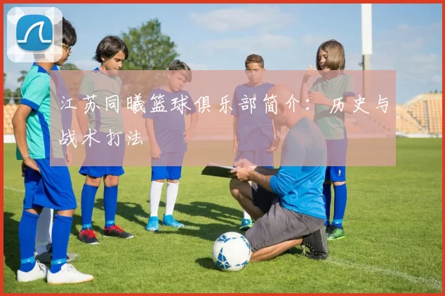 江苏同曦篮球俱乐部简介：历史与战术打法