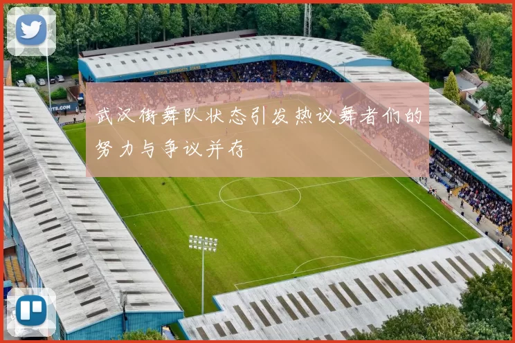 武汉街舞队状态引发热议舞者们的努力与争议并存