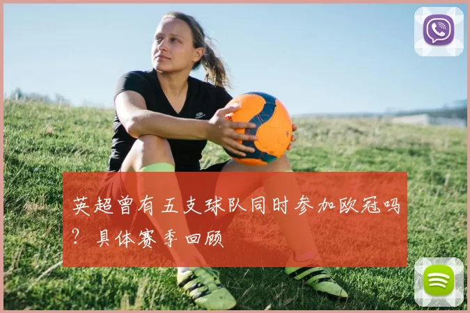 英超曾有五支球队同时参加欧冠吗？具体赛季回顾