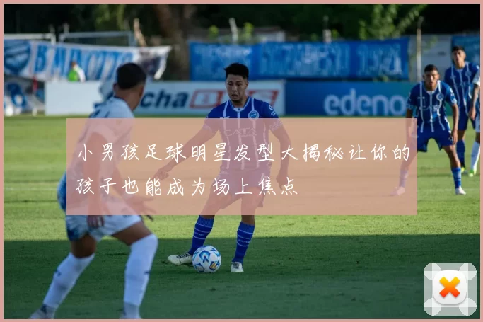 小男孩足球明星发型大揭秘让你的孩子也能成为场上焦点