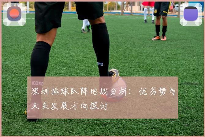 深圳排球队阵地战分析：优劣势与未来发展方向探讨