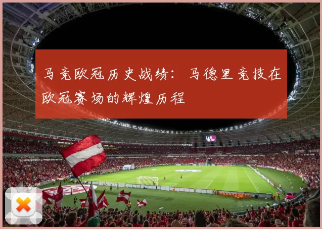 马竞欧冠历史战绩：马德里竞技在欧冠赛场的辉煌历程