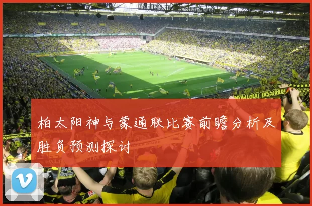 柏太阳神与蒙通联比赛前瞻分析及胜负预测探讨