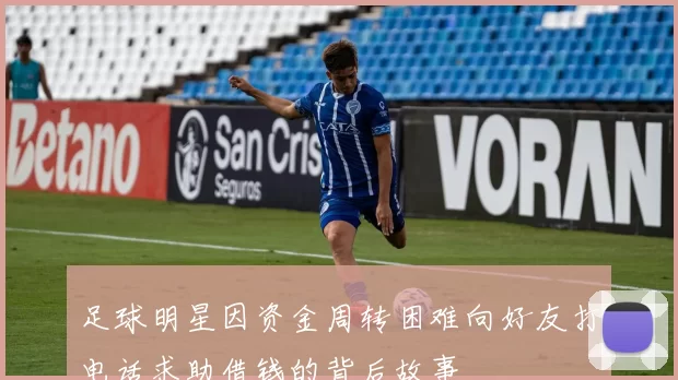 足球明星因资金周转困难向好友打电话求助借钱的背后故事