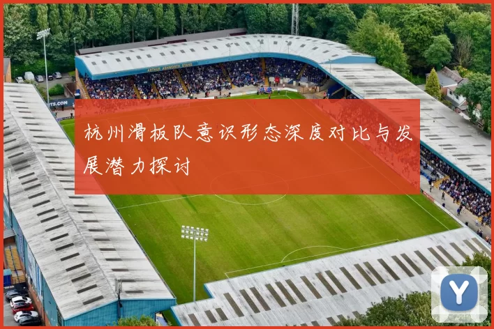 杭州滑板队意识形态深度对比与发展潜力探讨
