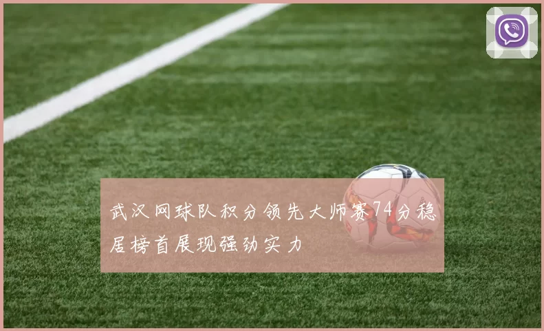武汉网球队积分领先大师赛74分稳居榜首展现强劲实力