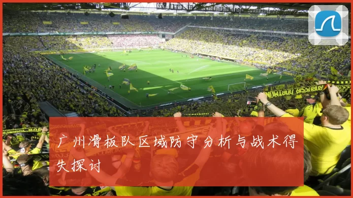 广州滑板队区域防守分析与战术得失探讨