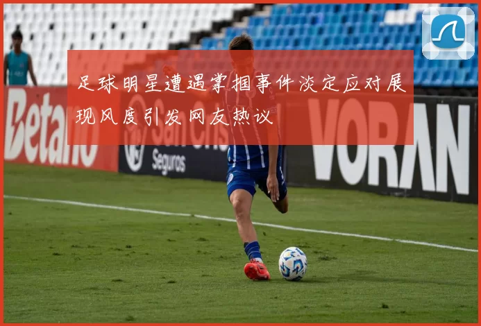 足球明星遭遇掌掴事件淡定应对展现风度引发网友热议