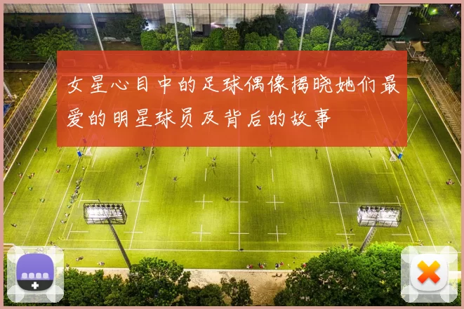 女星心目中的足球偶像揭晓她们最爱的明星球员及背后的故事