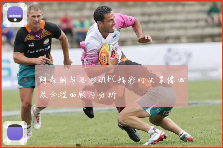 阿森纳与洛杉矶FC精彩对决录像回放全程回顾与分析