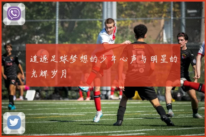 追逐足球梦想的少年心声与明星的光辉岁月