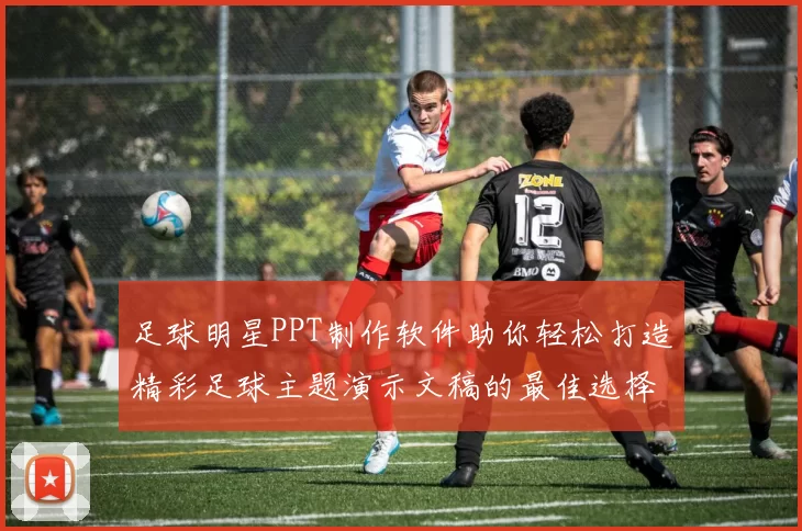 足球明星PPT制作软件助你轻松打造精彩足球主题演示文稿的最佳选择