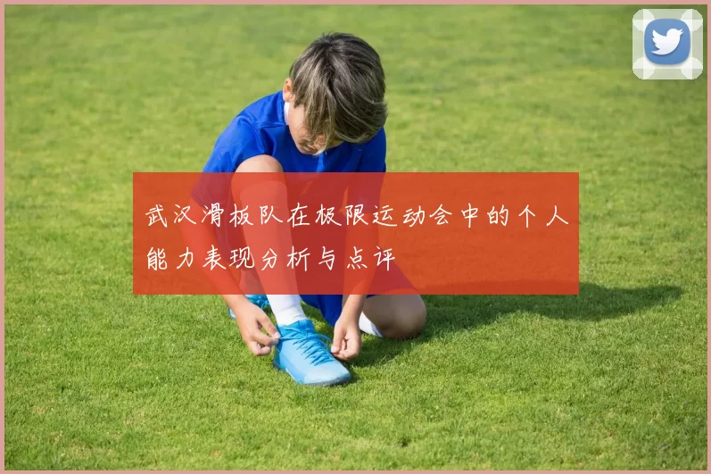 武汉滑板队在极限运动会中的个人能力表现分析与点评