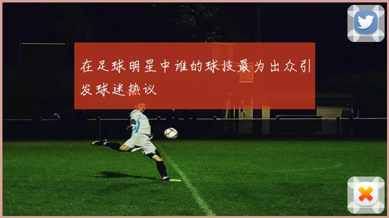 在足球明星中谁的球技最为出众引发球迷热议