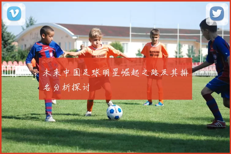 未来中国足球明星崛起之路及其排名分析探讨